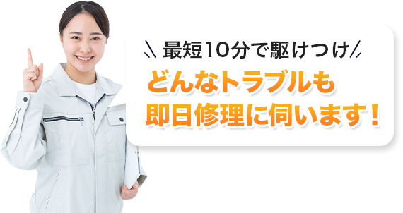 最短10分で駆けつけ!どんなトラブルも即日修理に伺います!